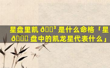星盘里凯 🌳 是什么命格「星 🍀 盘中的凯龙星代表什么」